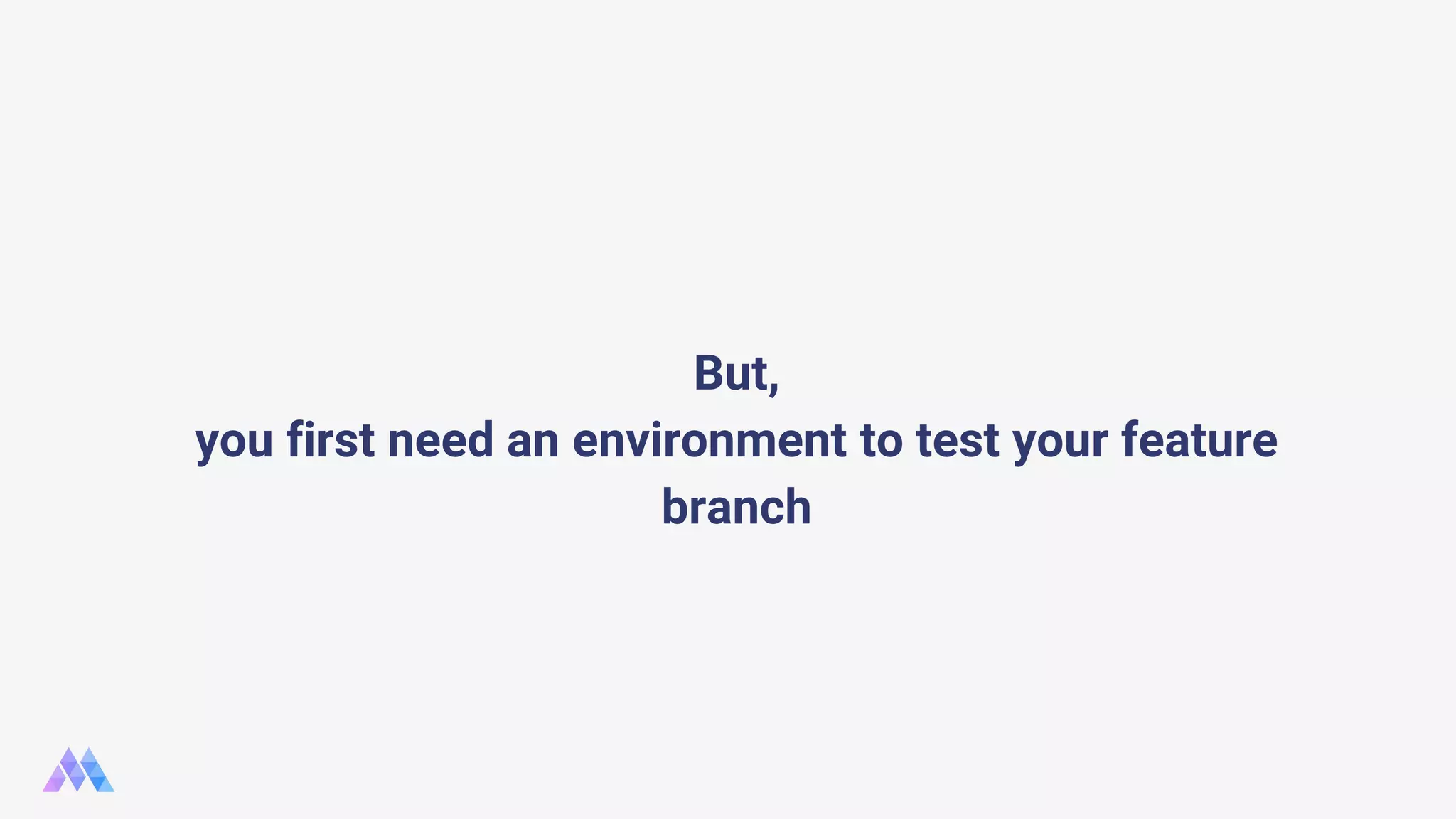 But, you first need an environment to test your feature branch 