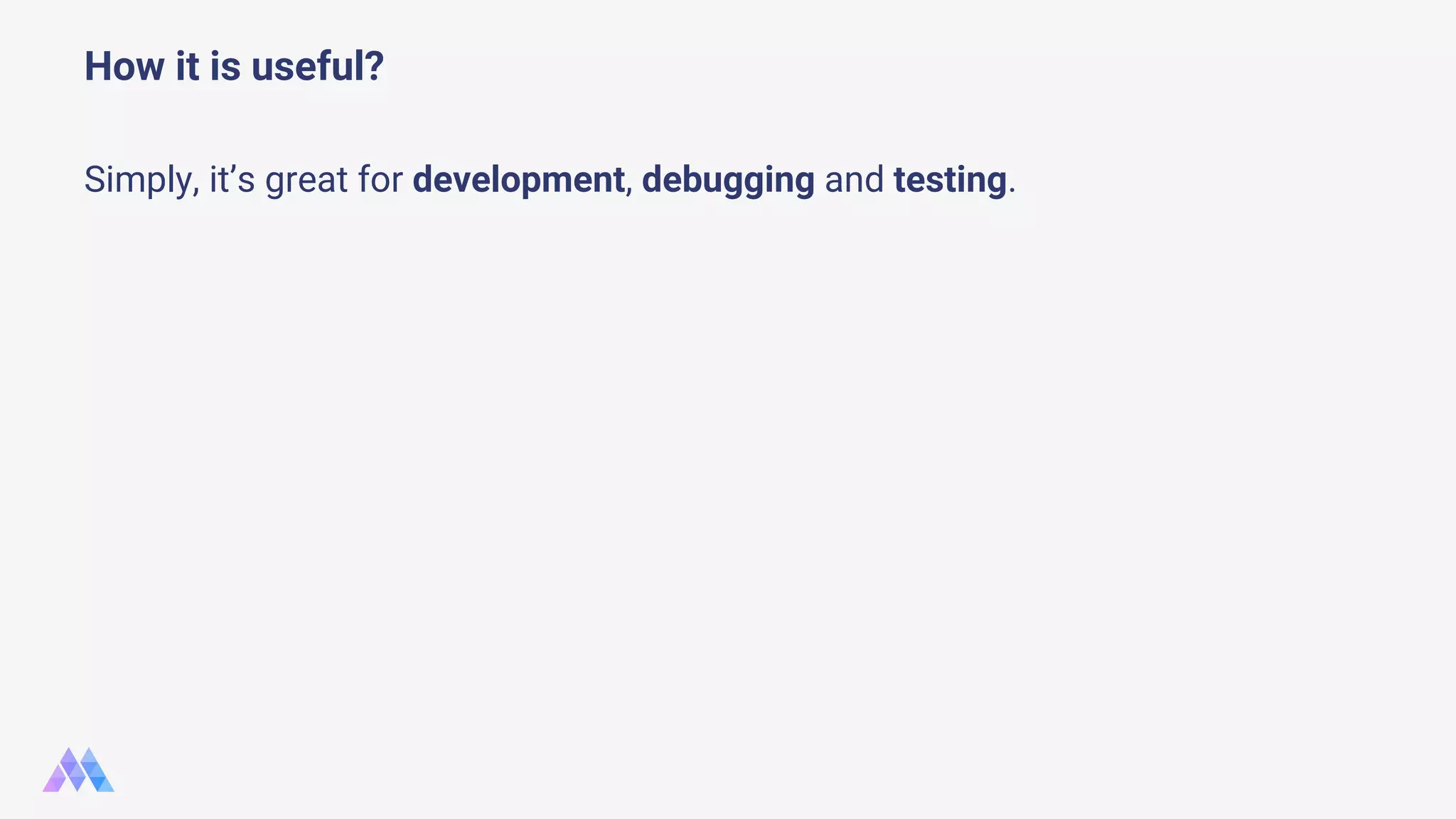 Simply, it’s great for development, debugging and testing. How it is useful? 