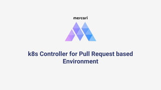 k8s Controller for Pull Request based
Environment
 