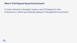 It means whenever a developer creates a new Pull Request to their
microservice, it will be automatically deployed in devel...