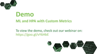 Demo
ML and HPA with Custom Metrics
To view the demo, check out our webinar on:
https://goo.gl/vY6HbE
 