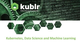 Kubernetes, Data Science and Machine Learning
 