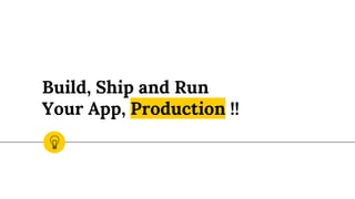 Build, Ship and Run
Your App, Production !!
 