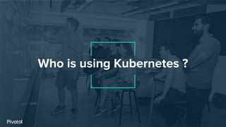 Who is using Kubernetes ?
 