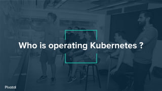 Who is operating Kubernetes ?
 