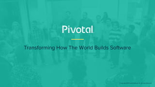 Transforming How The World Builds Software
© Copyright 2018 Pivotal Software, Inc. All rights Reserved.
 