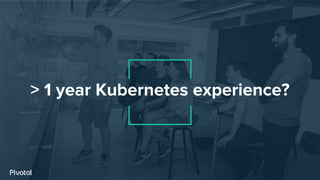 > 1 year Kubernetes experience?
 