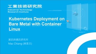 Kubernetes Deployment on
Bare Metal with Container
Linux
資訊與通訊研究所
Mac Chiang (蔣是文)
 