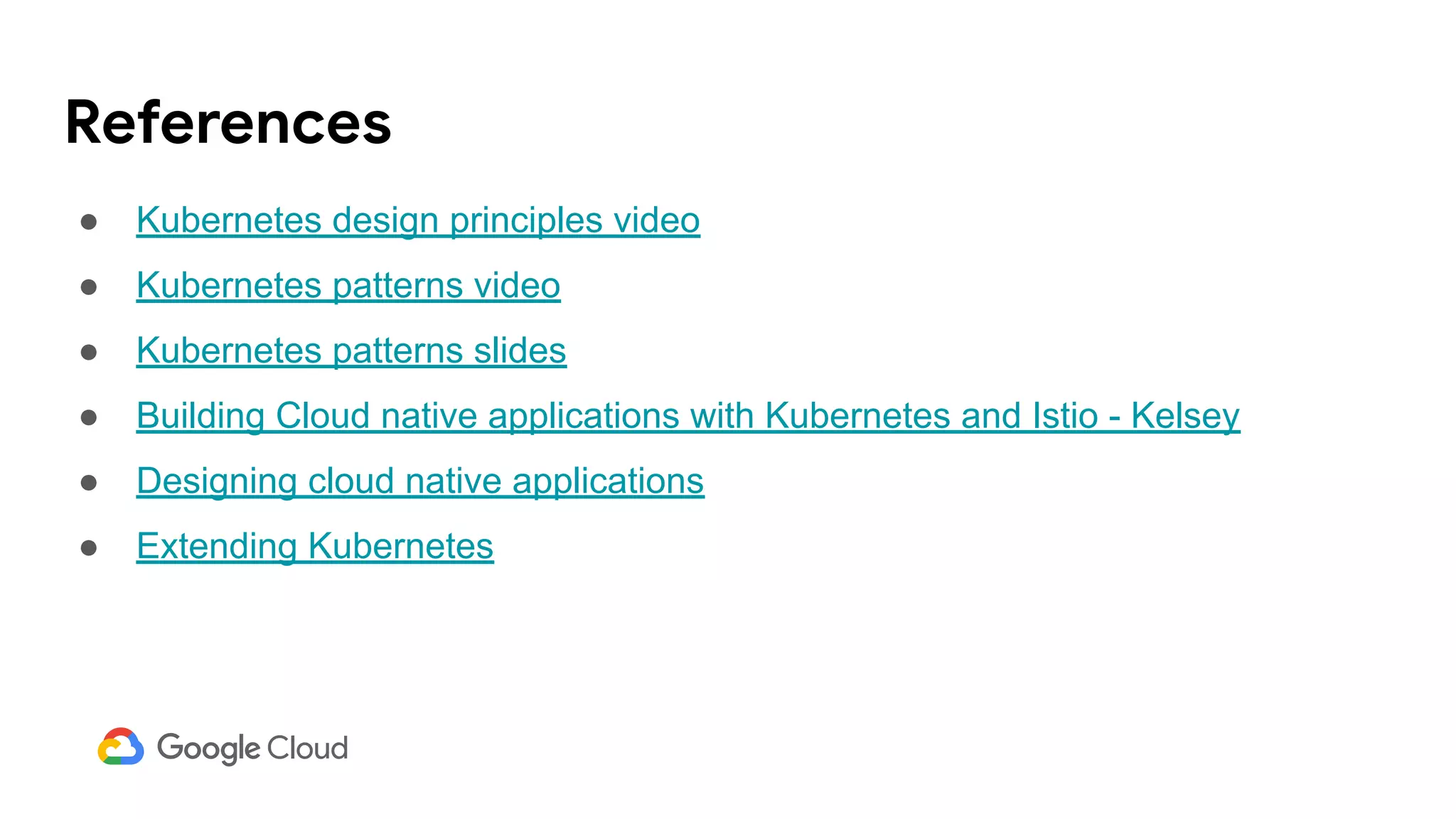 References
● Kubernetes design principles video
● Kubernetes patterns video
● Kubernetes patterns slides
● Building Cloud native applications with Kubernetes and Istio - Kelsey
● Designing cloud native applications
● Extending Kubernetes
 