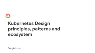 Kubernetes Design
principles, patterns and
ecosystem
 