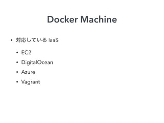 Docker Machine
• 対応している IaaS
• EC2
• DigitalOcean
• Azure
• Vagrant
 