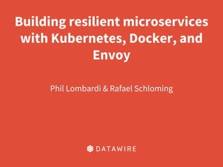 Building resilient microservices
with Kubernetes, Docker, and
Envoy
Phil Lombardi & Rafael Schloming
 