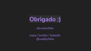 Obrigado :)
dev.to/wfelix
insta / twitter / linkedin
@waldyrfelix
 