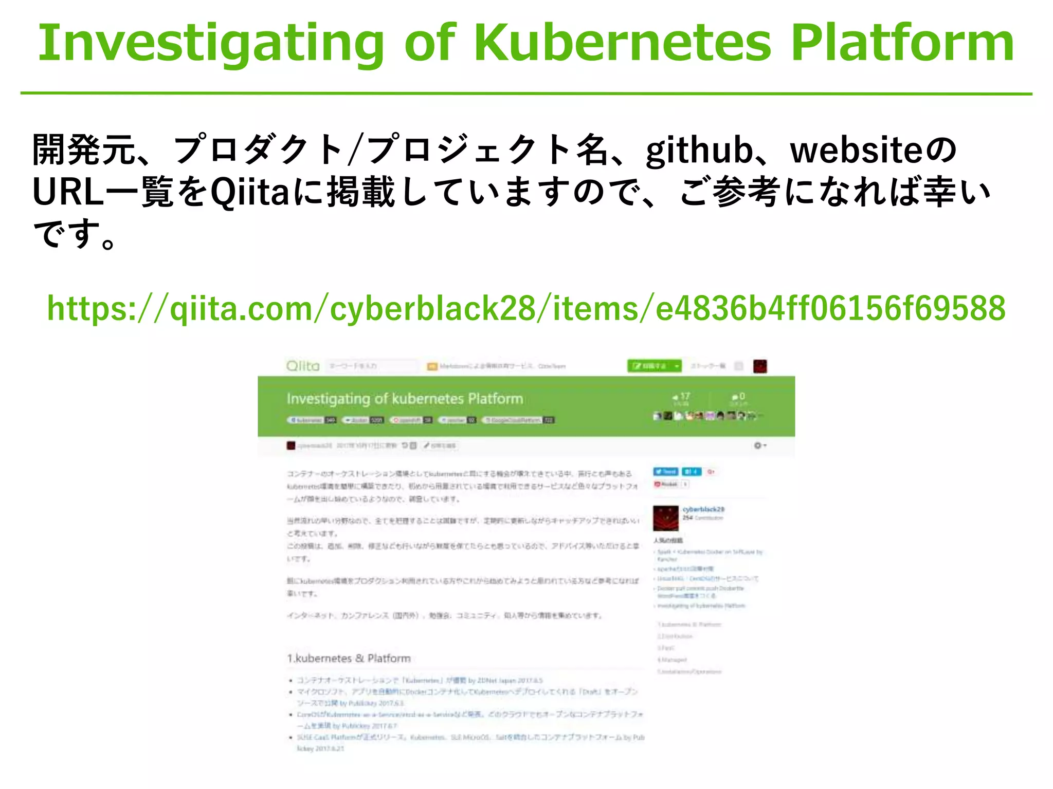 Investigating of Kubernetes Platform
開発元、プロダクト/プロジェクト名、github、websiteの
URL一覧をQiitaに掲載していますので、ご参考になれば幸い
です。
https://qiita.com/cyberblack28/items/e4836b4ff06156f69588
 