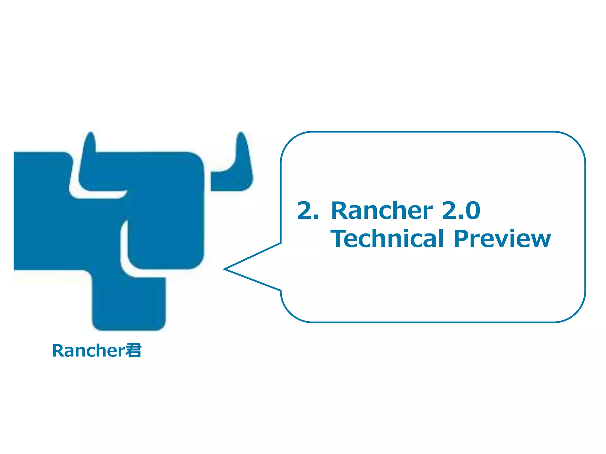 2. Rancher 2.0
Technical Preview
Rancher君
 