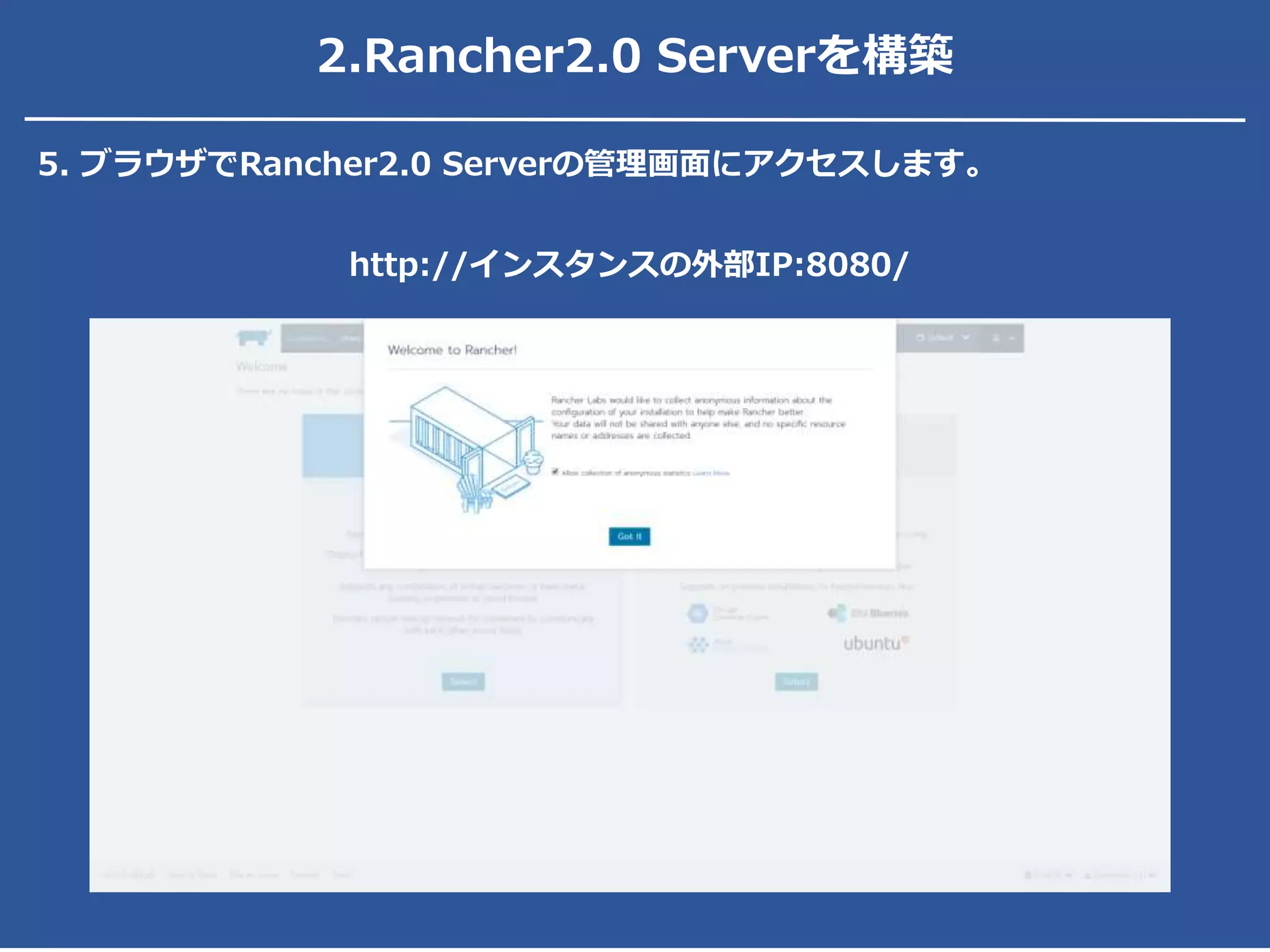2.Rancher2.0 Serverを構築
5. ブラウザでRancher2.0 Serverの管理画面にアクセスします。
http://インスタンスの外部IP:8080/
 