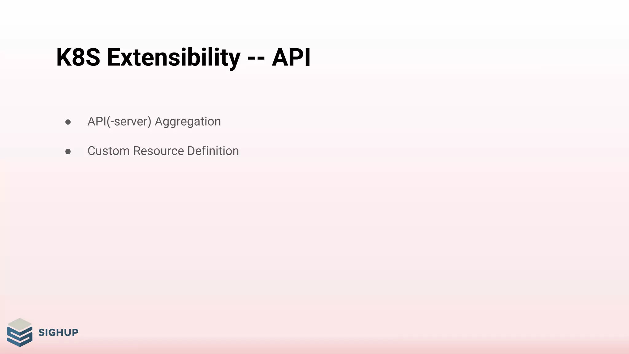 K8S Extensibility -- API
● API(-server) Aggregation
● Custom Resource Definition
 