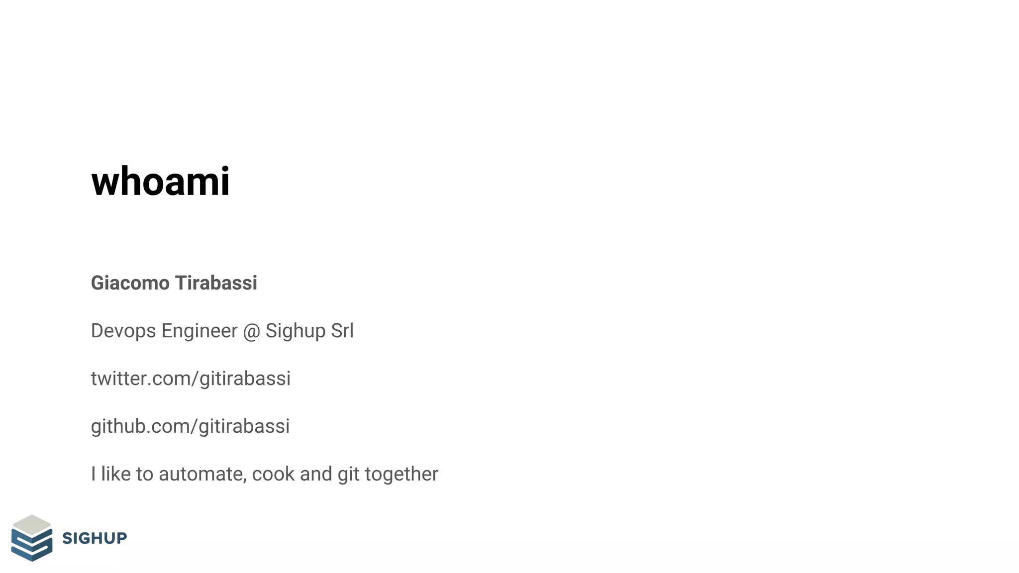 whoami
Giacomo Tirabassi
Devops Engineer @ Sighup Srl
twitter.com/gitirabassi
github.com/gitirabassi
I like to automate, cook and git together
 