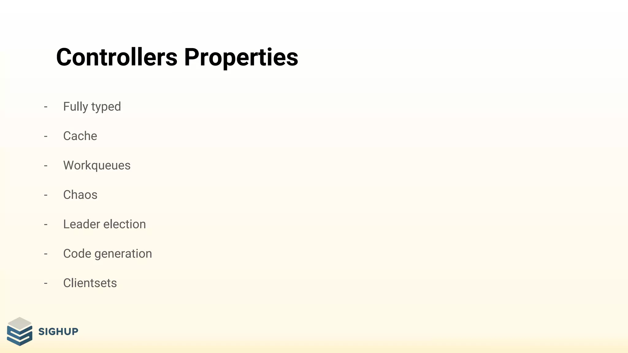 Controllers Properties
- Fully typed
- Cache
- Workqueues
- Chaos
- Leader election
- Code generation
- Clientsets
 