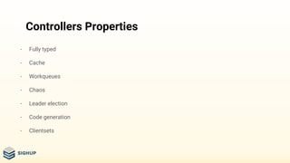 Controllers Properties
- Fully typed
- Cache
- Workqueues
- Chaos
- Leader election
- Code generation
- Clientsets
 
