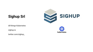 Sighup Srl
All things Kubernetes
sighup.io
twitter.com/sighup_
 
