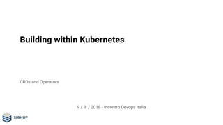 Building within Kubernetes
CRDs and Operators
9 / 3 / 2018 - Incontro Devops Italia
 