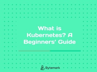 What is
Kubernetes? A
Beginners’ Guide
 