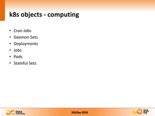 SQLDay 2018
k8s objects - computing
• Cron Jobs
• Daemon Sets
• Deployments
• Jobs
• Pods
• Stateful Sets
 