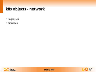 SQLDay 2018
k8s objects - network
• Ingresses
• Services
 