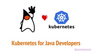 Kubernetes for Java Developers
@sandrogiacom
 