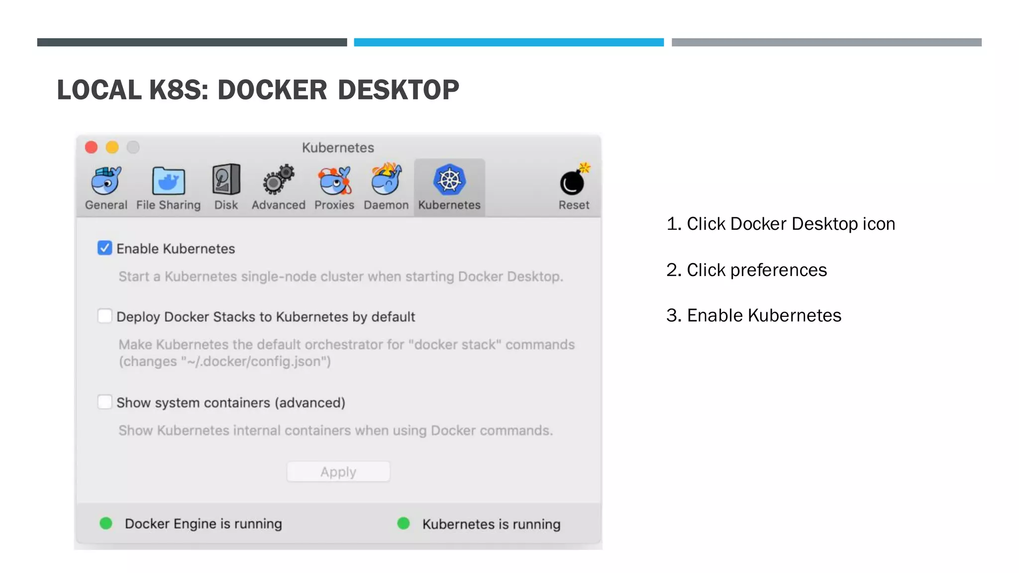 LOCAL K8S: DOCKER DESKTOP
1. Click Docker Desktop icon
2. Click preferences
3. Enable Kubernetes
 