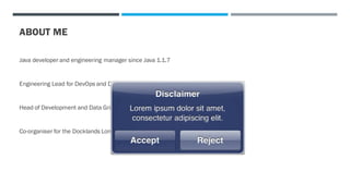 ABOUT ME
Java developer and engineering manager since Java 1.1.7
Engineering Lead for DevOps and Development Practices Group
Head of Development and Data Grid for Infrastructure Engineering Group
Co-organiser for the Docklands London Java Community
 