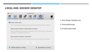 LOCAL K8S: DOCKER DESKTOP
1. Click Docker Desktop icon
2. Click preferences
3. Enable Kubernetes
 