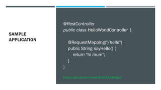 SAMPLE
APPLICATION
@RestController
public class HelloWorldController {
@RequestMapping("/hello")
public String sayHello() {
return "hi mum";
}
}
https://github.com/runesmith2013/k8s4j.git
 