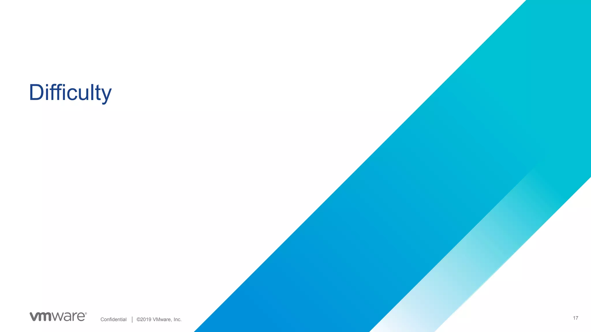 17Confidential │ ©2019 VMware, Inc.
Difficulty
 