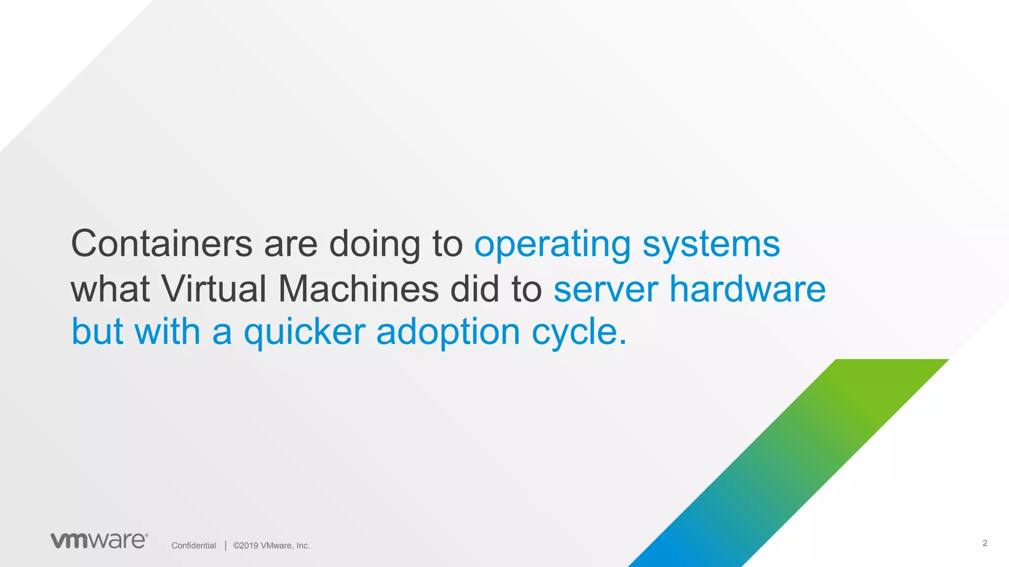 2Confidential │ ©2019 VMware, Inc.
but with a quicker adoption cycle.
Containers are doing to operating systems
what Virtual Machines did to server hardware
 