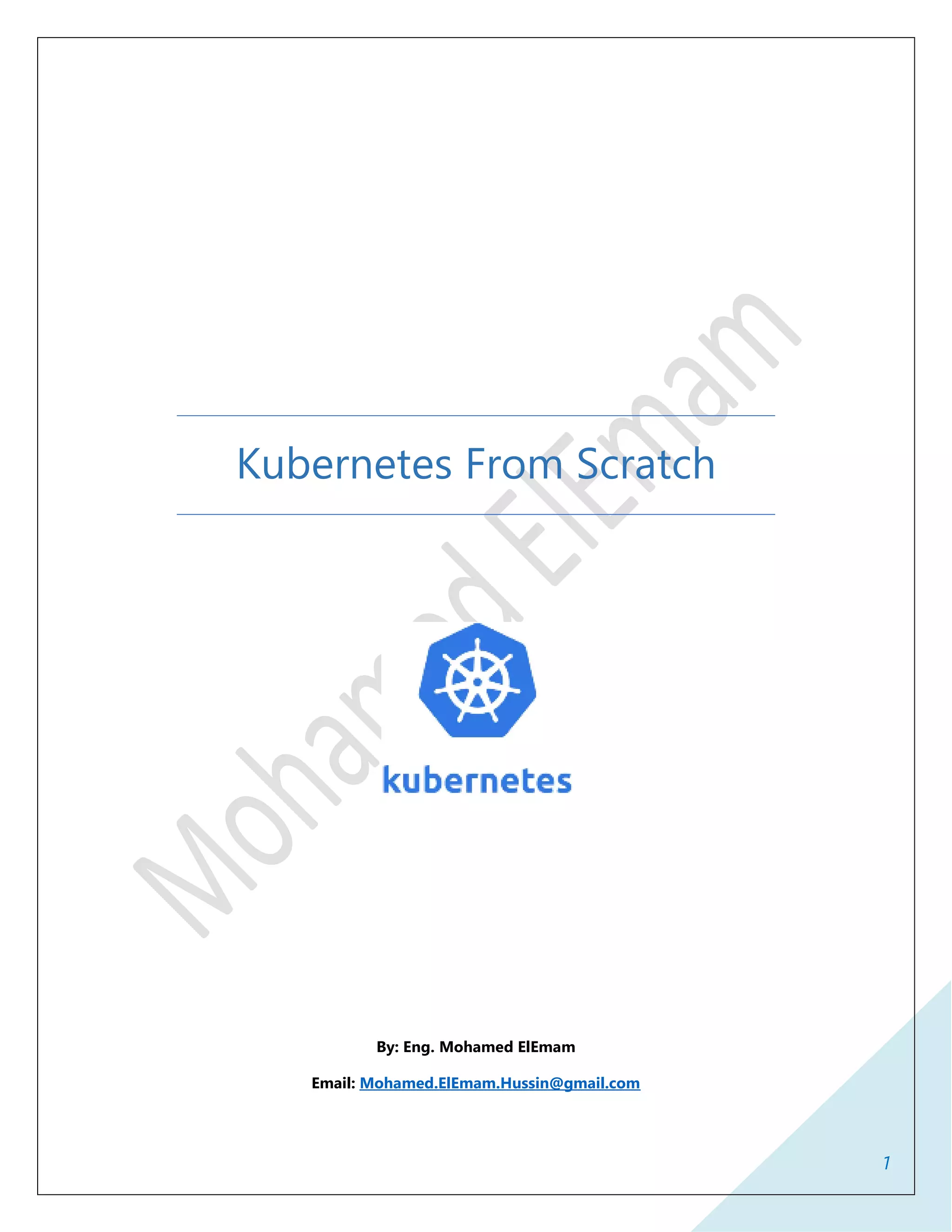 1
Kubernetes From Scratch
By: Eng. Mohamed ElEmam
Email: Mohamed.ElEmam.Hussin@gmail.com
 