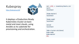 Kubespray
It deploys a Production-Ready
Kubernetes Cluster on bare
metal and most clouds, using
Ansible as its substrate for
provisioning and orchestration.
https://kubespray.io/#/
 