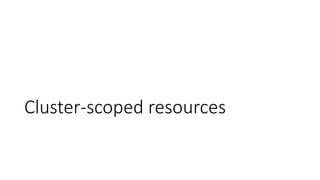 Cluster-scoped resources
 