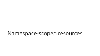 Namespace-scoped resources
 