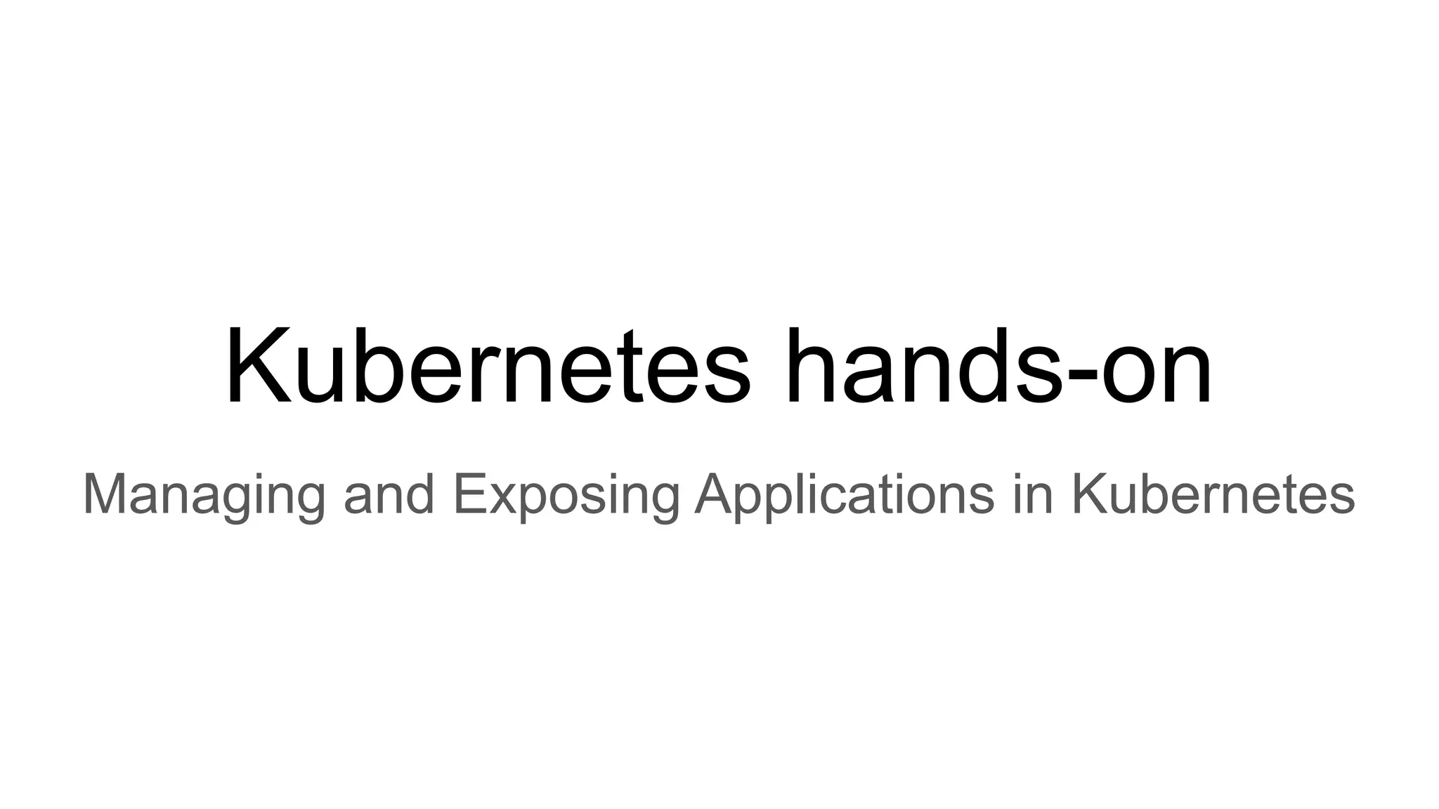 Kubernetes hands-on Managing and Exposing Applications in Kubernetes 