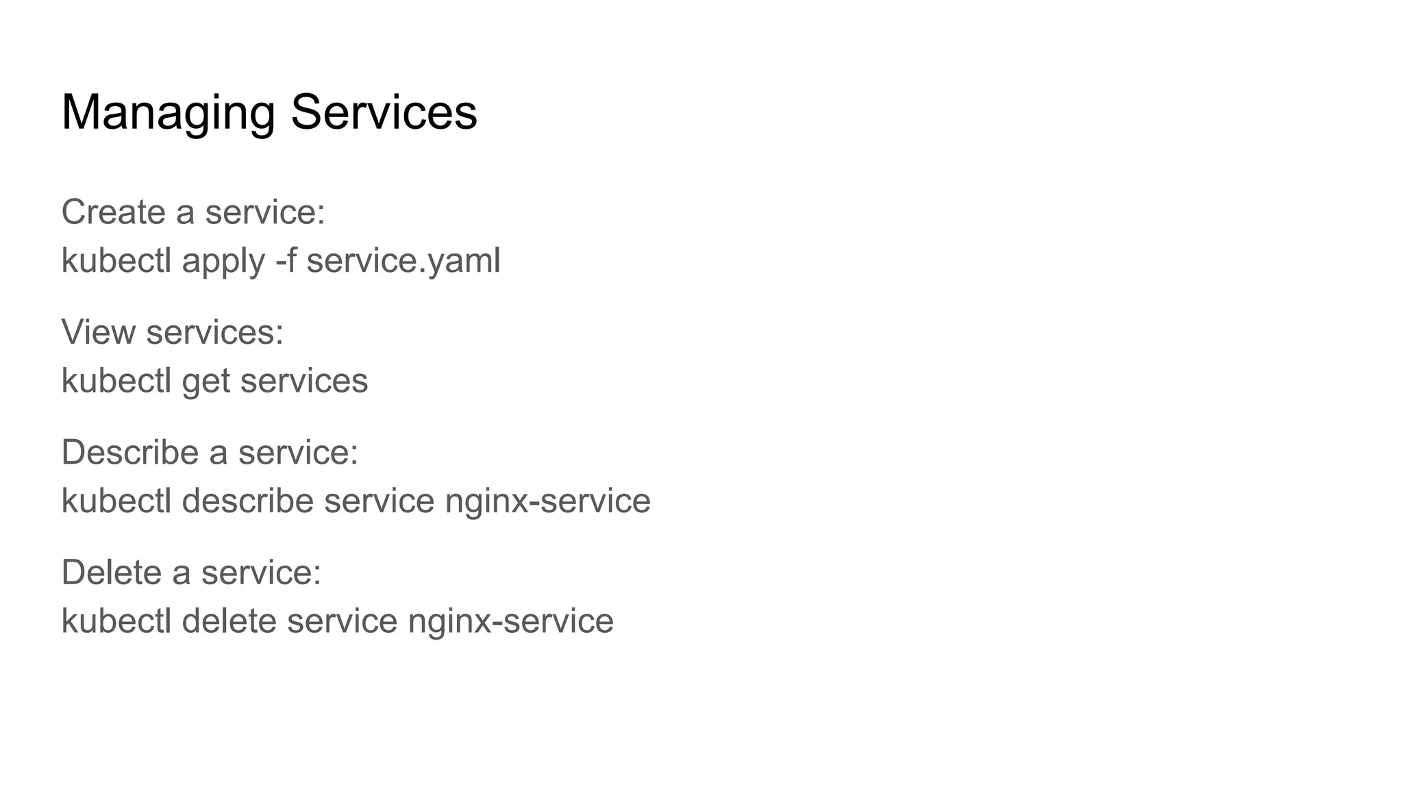 Managing Services Create a service: kubectl apply -f service.yaml View services: kubectl get services Describe a service: kubectl describe service nginx-service Delete a service: kubectl delete service nginx-service 