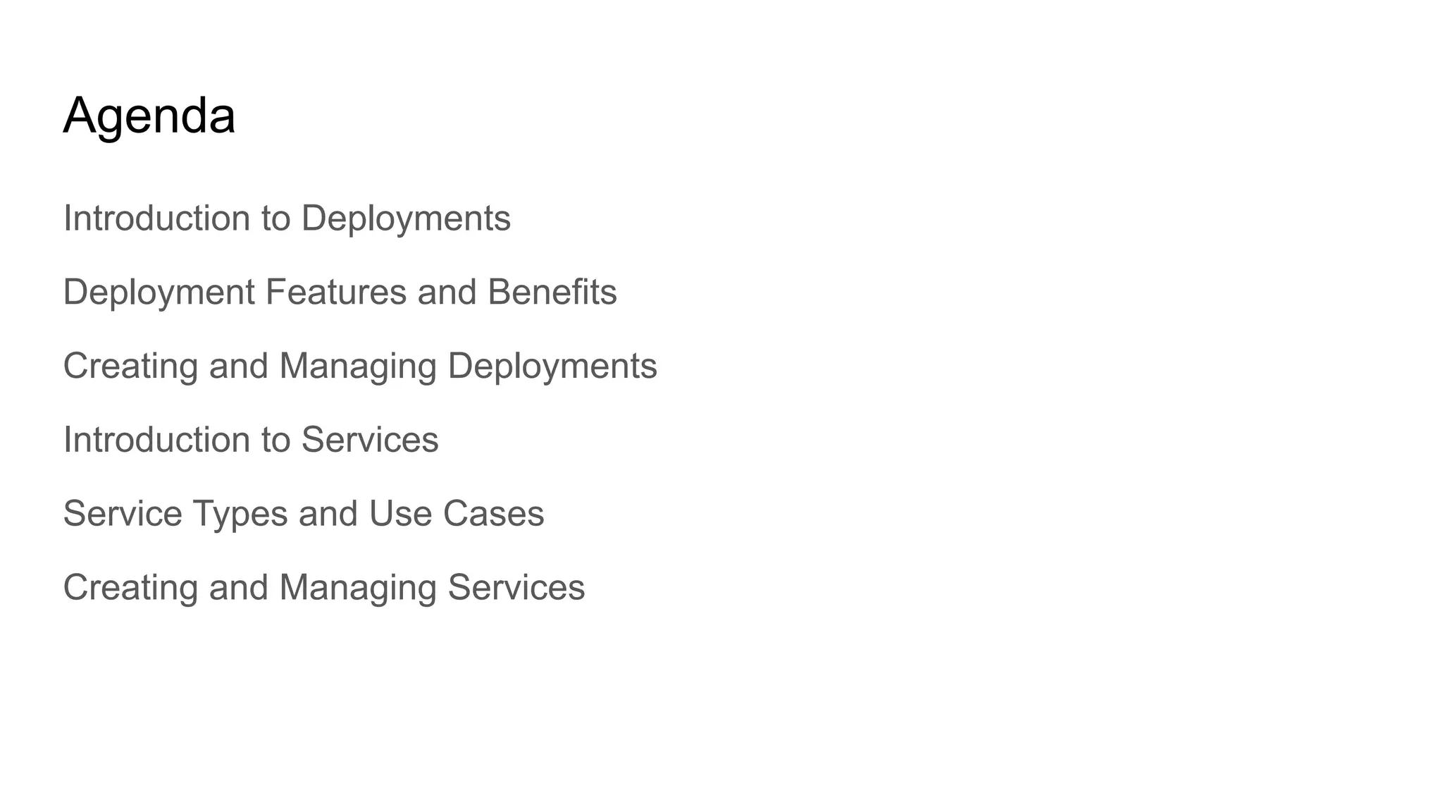 Agenda Introduction to Deployments Deployment Features and Benefits Creating and Managing Deployments Introduction to Services Service Types and Use Cases Creating and Managing Services 
