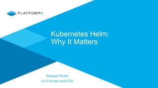 Kubernetes Helm:
Why It Matters
Roopak Parikh
Co-Founder and CTO
 