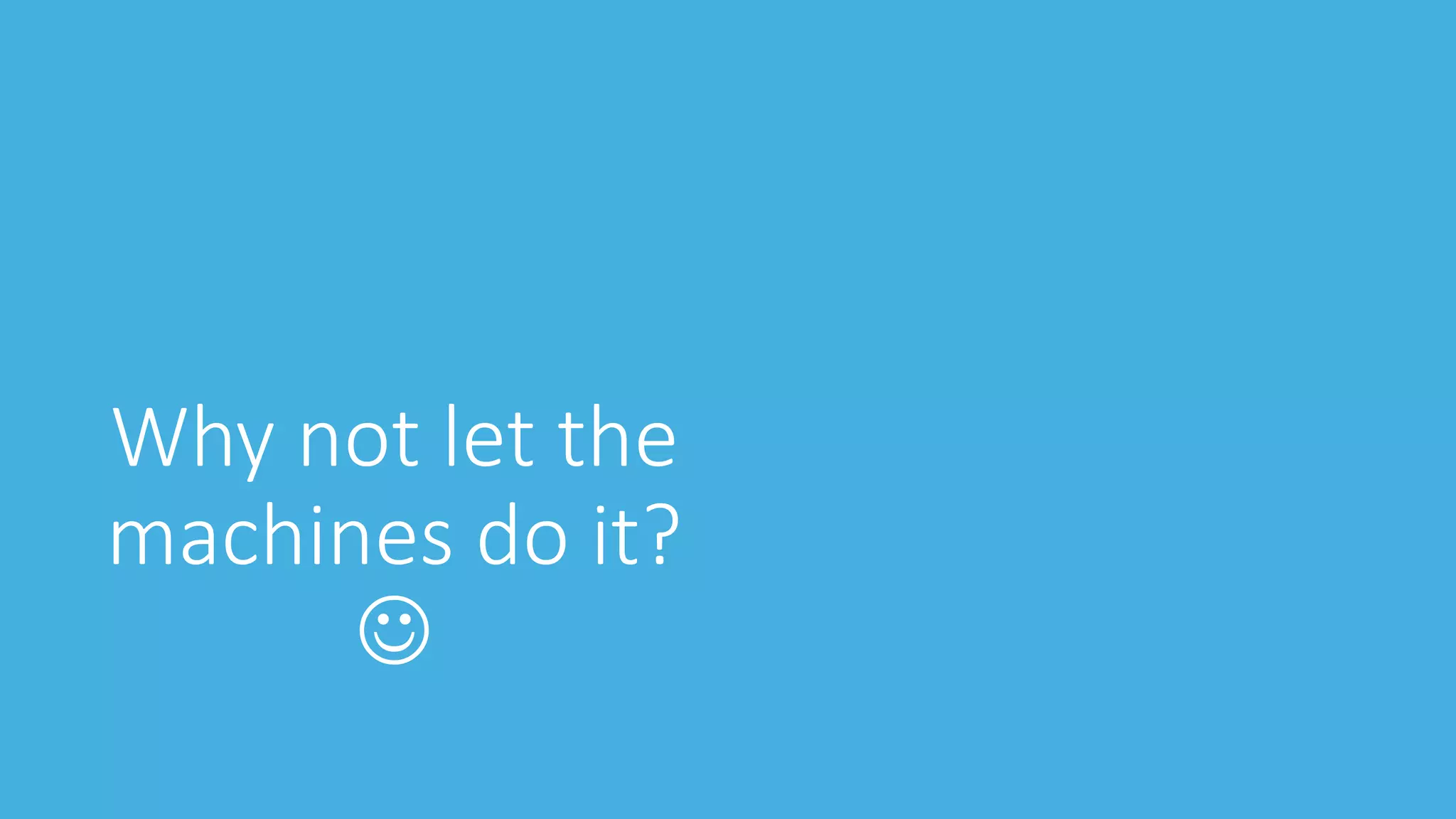 Why not let the
machines do it?

 