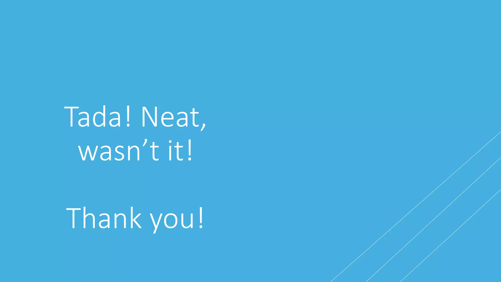 Tada! Neat,
wasn’t it!
Thank you!
 