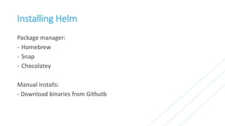 Installing Helm
Package manager:
- Homebrew
- Snap
- Chocolatey
Manual installs:
- Download binaries from Githutb
 