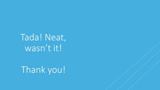 Tada! Neat,
wasn’t it!
Thank you!
 