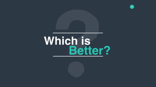 13
Which is
Better?
 