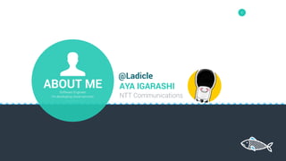 2
ABOUT MESoftware Engineer
I’m developing cloud services.
AYA IGARASHI
NTT Communications
@Ladicle
 